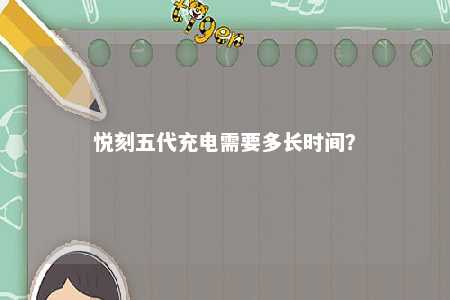 悦刻五代充电需要多长时间？ 